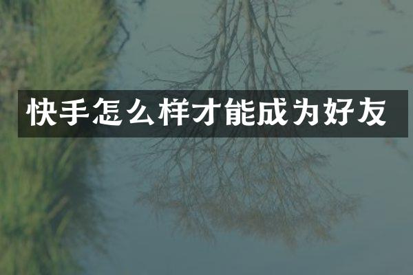 快手怎么样才能成为好友
