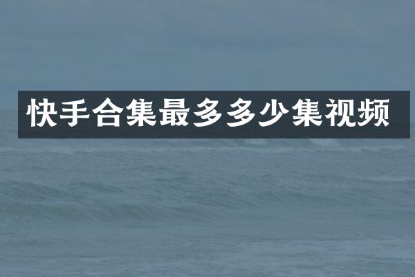 快手最多多少集视频