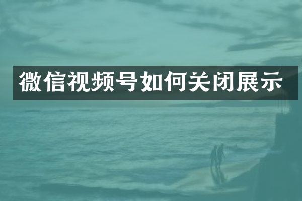 微信视频号如何关闭展示