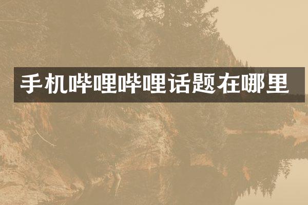 手机哔哩哔哩话题在哪里