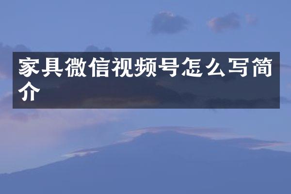 家具微信视频号怎么写简介