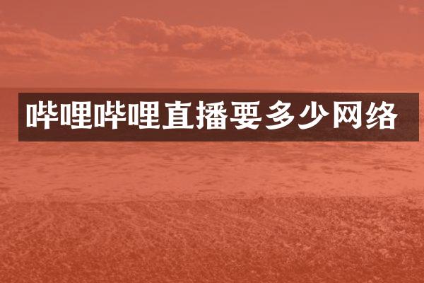 哔哩哔哩直播要多少网络