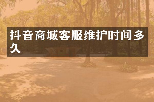 抖音商城客服维护时间多久