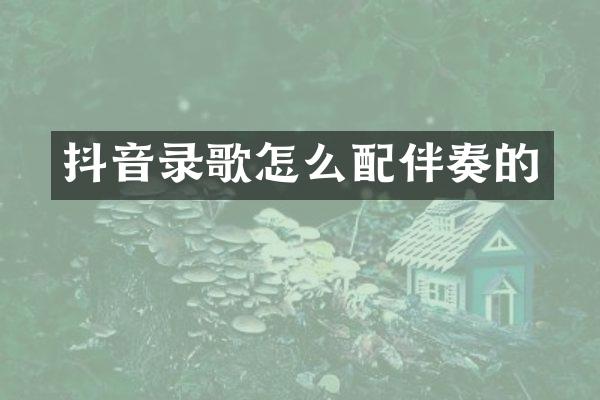 抖音录歌怎么配伴奏的