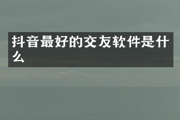抖音最好的交友软件是什么