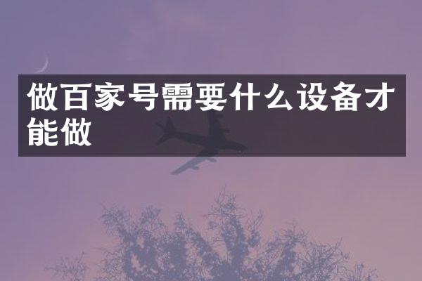 做百家号需要什么设备才能做