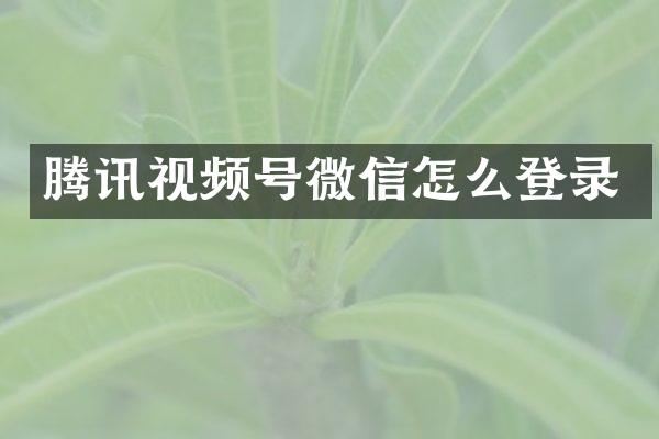 腾讯视频号微信怎么登录