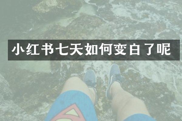 小红书七天如何变白了呢