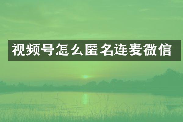 视频号怎么匿名连麦微信