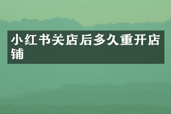 小红书关店后多久重开店铺