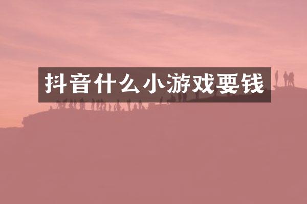 抖音什么小游戏要钱