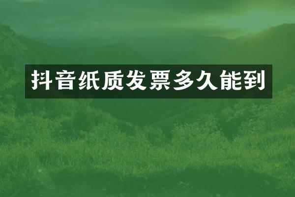 抖音纸质发票多久能到