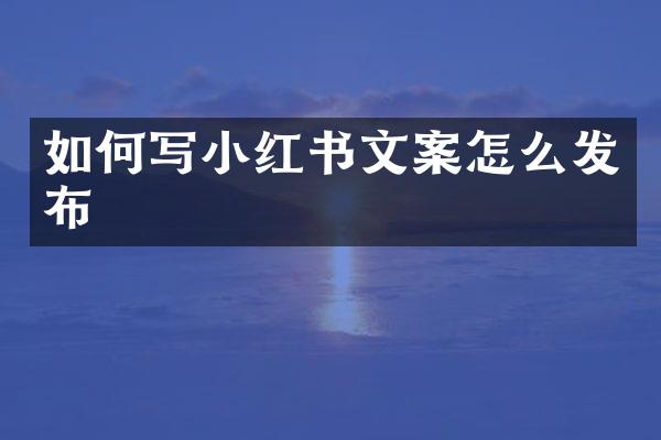 如何写小红书文案怎么发布