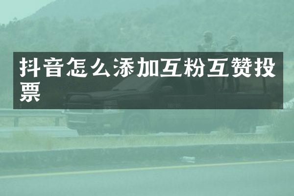 抖音怎么添加互粉互赞投票