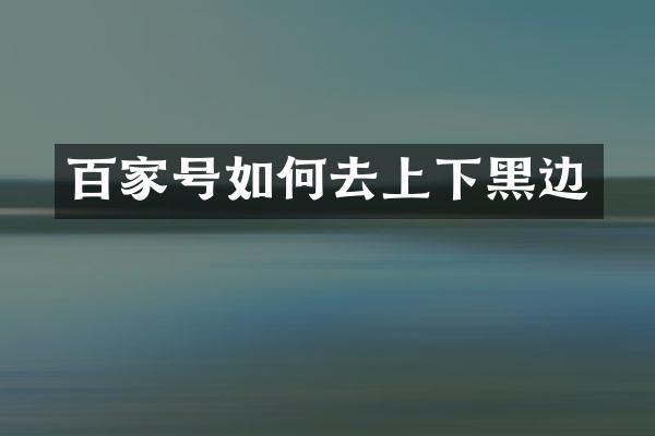 百家号如何去上下黑边
