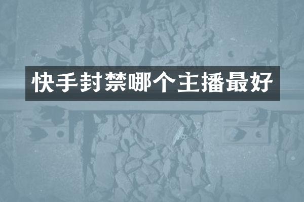 快手封禁哪个主播最好