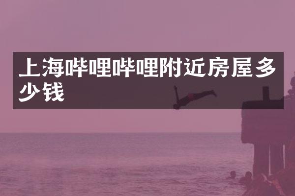上海哔哩哔哩附近房屋多少钱