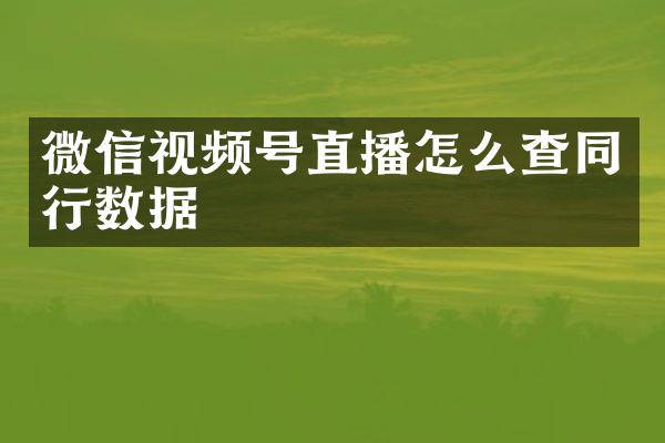 微信视频号直播怎么查同行数据