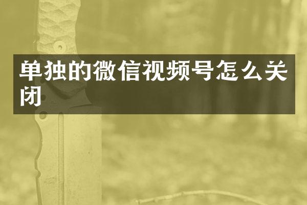 单独的微信视频号怎么关闭