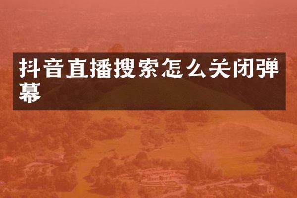 抖音直播搜索怎么关闭弹幕