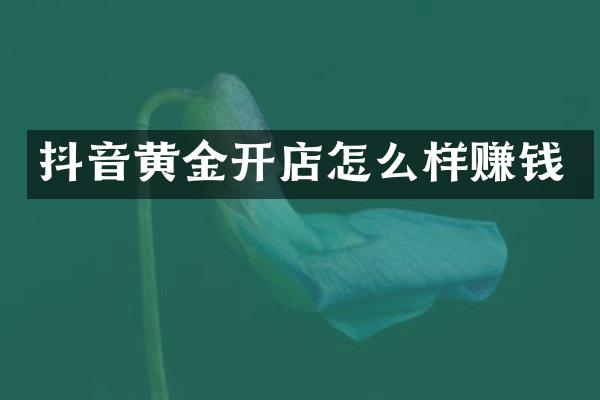 抖音黄金开店怎么样赚钱