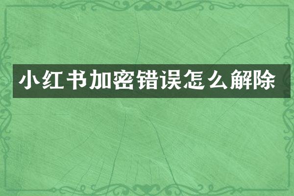 小红书加密错误怎么解除