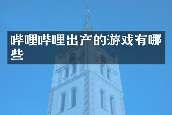 哔哩哔哩出产的游戏有哪些