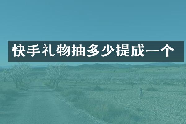 快手礼物抽多少提成一个