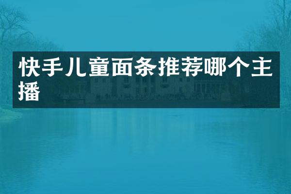 快手儿童面条推荐哪个主播