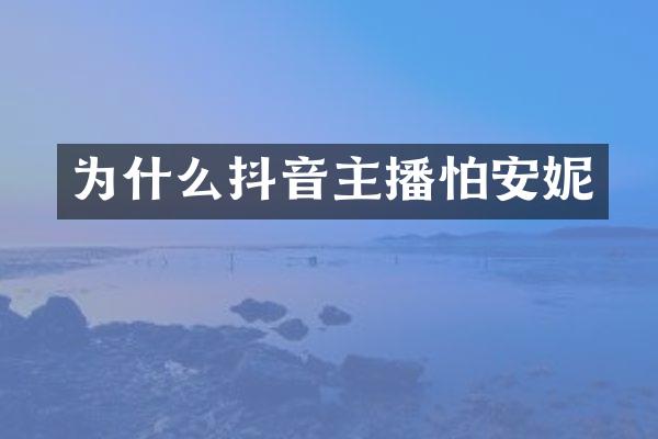 为什么抖音主播怕安妮