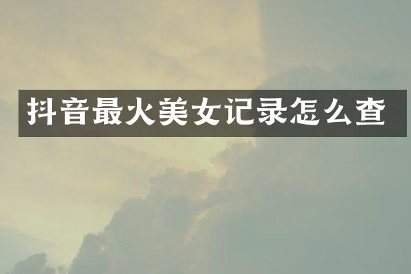 抖音最火美女记录怎么查