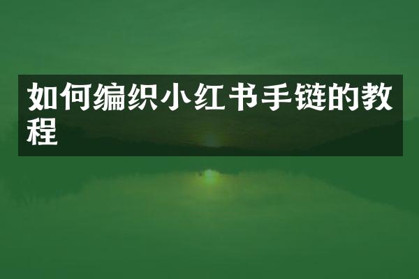 如何编织小红书手链的教程