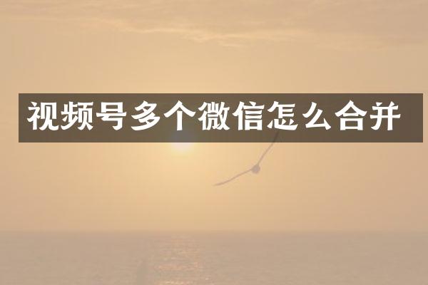 视频号多个微信怎么合并