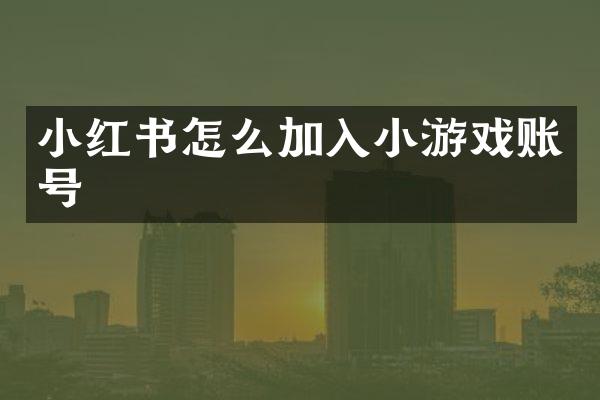 小红书怎么加入小游戏账号
