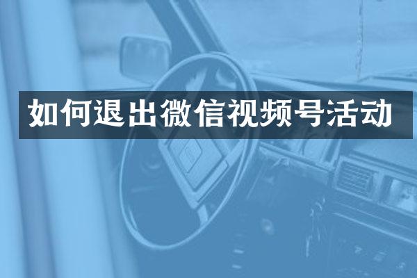 如何退出微信视频号活动