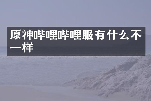 原神哔哩哔哩服有什么不一样