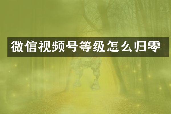 微信视频号等级怎么归零