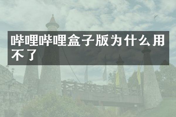 哔哩哔哩盒子版为什么用不了