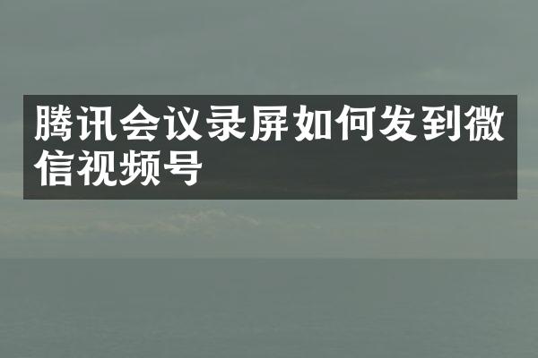 腾讯会议录屏如何发到微信视频号