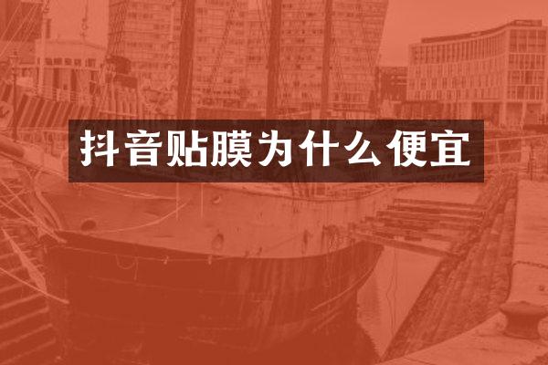 抖音贴膜为什么便宜