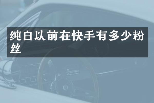 纯白以前在快手有多少粉丝