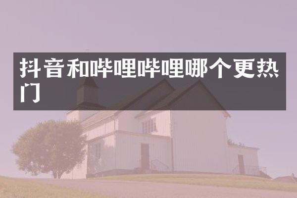 抖音和哔哩哔哩哪个更热门