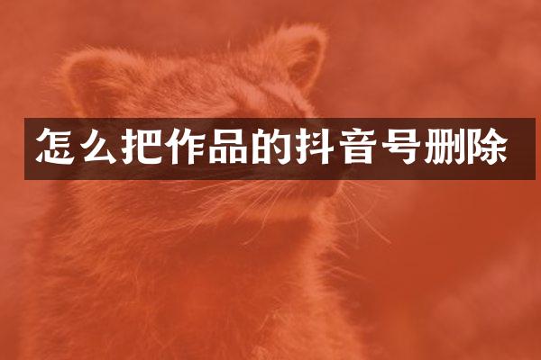 怎么把作品的抖音号删除
