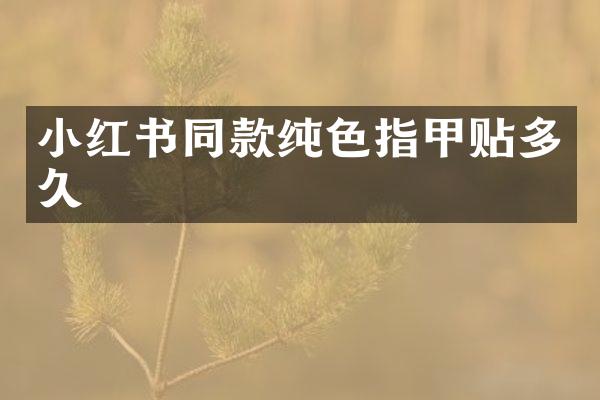小红书同款纯色指甲贴多久