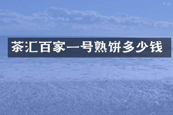 茶汇百家一号熟饼多少钱