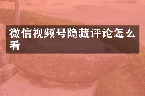 微信视频号隐藏评论怎么看