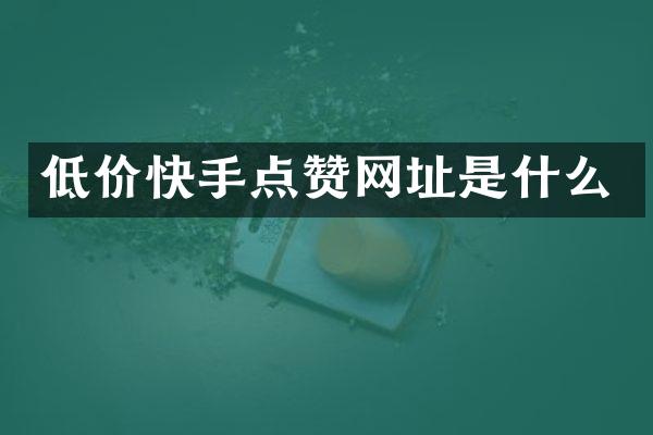 低价快手点赞网址是什么