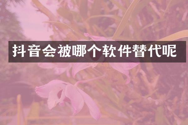 抖音会被哪个软件替代呢