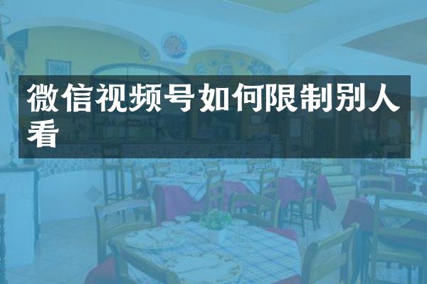 微信视频号如何限制别人看