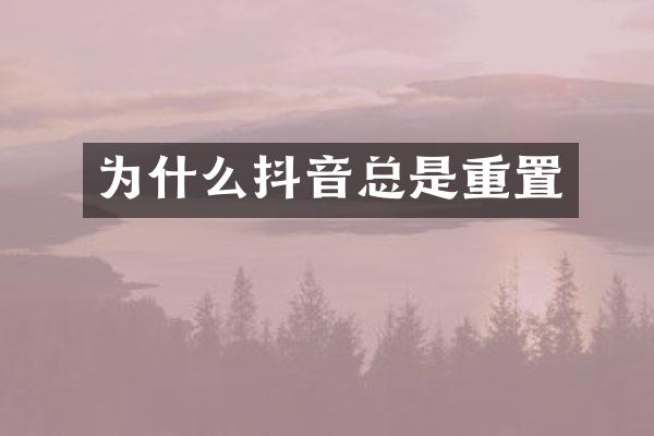 为什么抖音总是重置